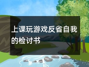 上課玩游戲反省自我的檢討書