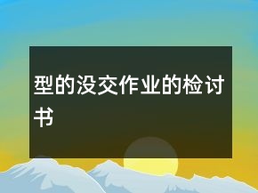 型的沒交作業(yè)的檢討書