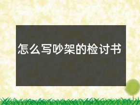怎么寫吵架的檢討書