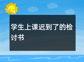 學生上課遲到了的檢討書