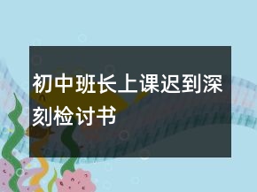 初中班長(zhǎng)上課遲到深刻檢討書