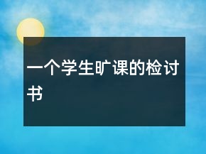 一個(gè)學(xué)生曠課的檢討書