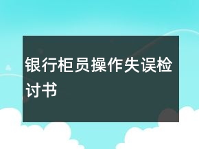 銀行柜員操作失誤檢討書(shū)