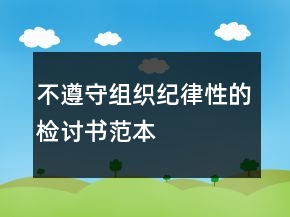 不遵守組織紀(jì)律性的檢討書范本