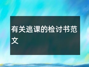 有關(guān)逃課的檢討書范文