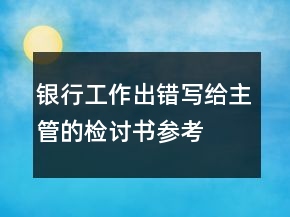 銀行工作出錯(cuò)寫給主管的檢討書參考