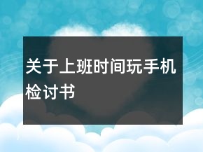 關于上班時間玩手機檢討書