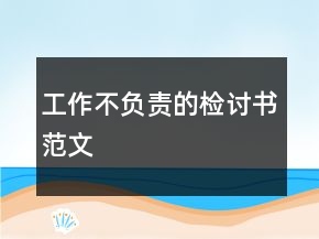 工作不負(fù)責(zé)的檢討書范文