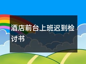 酒店前臺(tái)上班遲到檢討書