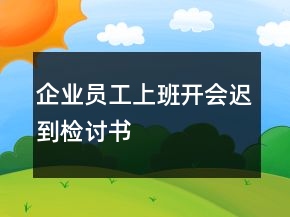 企業(yè)員工上班開會遲到檢討書
