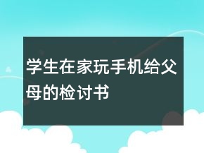 學(xué)生在家玩手機(jī)給父母的檢討書(shū)
