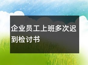 企業(yè)員工上班多次遲到檢討書