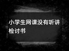 小學(xué)生網(wǎng)課沒有聽講檢討書