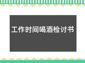 工作時(shí)間喝酒檢討書