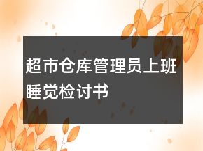 超市倉(cāng)庫(kù)管理員上班睡覺(jué)檢討書(shū)