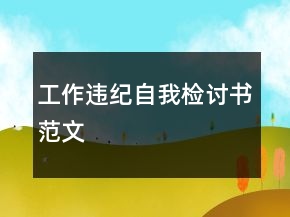 工作違紀(jì)自我檢討書(shū)范文