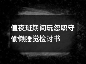 值夜班期間玩忽職守偷懶睡覺(jué)檢討書(shū)