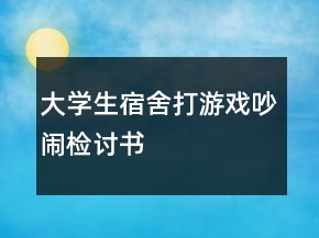 大學生宿舍打游戲吵鬧檢討書