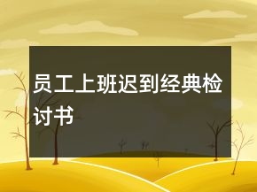 員工上班遲到經(jīng)典檢討書