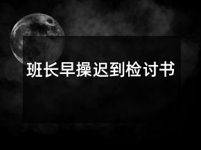 班長(zhǎng)早操遲到檢討書