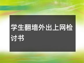 學生翻墻外出上網(wǎng)檢討書