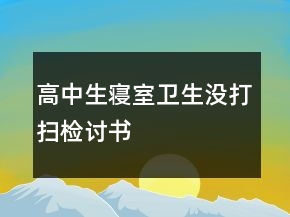 高中生寢室衛(wèi)生沒打掃檢討書