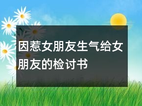 因惹女朋友生氣給女朋友的檢討書
