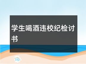 學(xué)生喝酒違校紀(jì)檢討書