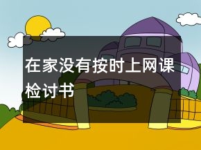 在家沒有按時(shí)上網(wǎng)課檢討書