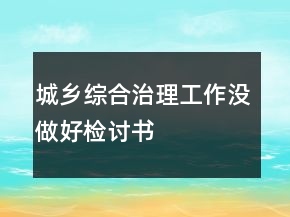 城鄉(xiāng)綜合治理工作沒做好檢討書