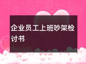 企業(yè)員工上班吵架檢討書(shū)