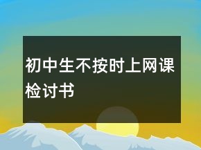 初中生不按時上網(wǎng)課檢討書