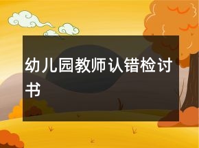 幼兒園教師認(rèn)錯(cuò)檢討書
