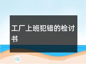 工廠上班犯錯(cuò)的檢討書(shū)