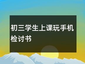 初三學生上課玩手機檢討書