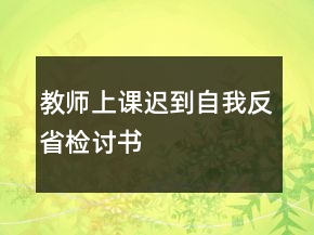 教師上課遲到自我反省檢討書