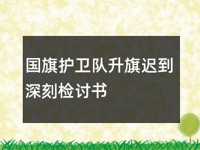 國旗護(hù)衛(wèi)隊升旗遲到深刻檢討書