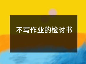 不寫作業(yè)的檢討書