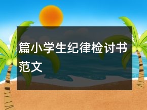 篇小學(xué)生紀(jì)律檢討書范文