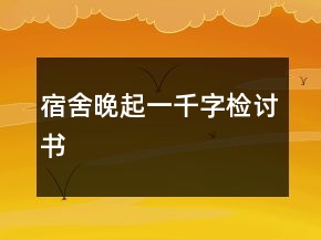 宿舍晚起一千字檢討書