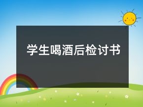 學(xué)生喝酒后檢討書