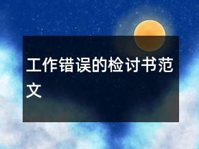 工作錯(cuò)誤的檢討書范文
