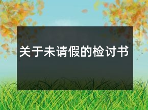 關(guān)于未請(qǐng)假的檢討書(shū)