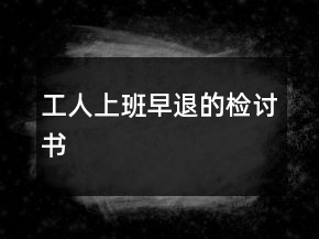 工人上班早退的檢討書