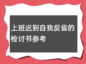 上班遲到自我反省的檢討書參考