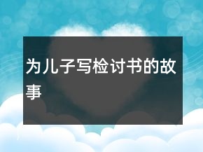 為兒子寫(xiě)檢討書(shū)的故事