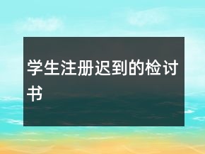 學(xué)生注冊遲到的檢討書