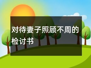 對待妻子照顧不周的檢討書