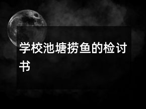 學(xué)校池塘撈魚(yú)的檢討書(shū)