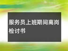 服務(wù)員上班期間離崗檢討書
